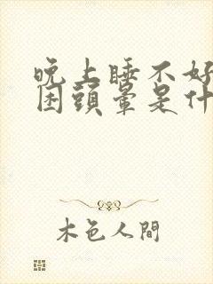 晚上睡不好白天困头晕是什么原因