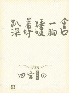 趴着睡一会醒来深呼吸胸口疼