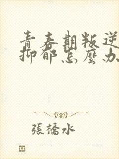 青春期叛逆厌学抑郁怎么办