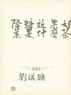 降糖效果好的茶叶是什么茶