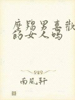 摩羯男喜欢很骚的女人吗