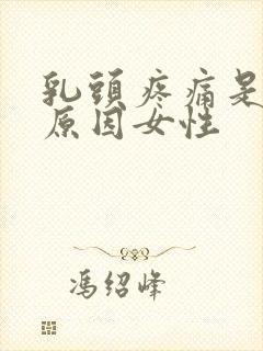 乳头疼痛是什么原因女性