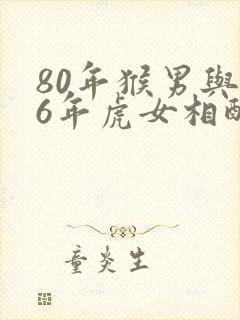 80年猴男与86年虎女相配吗