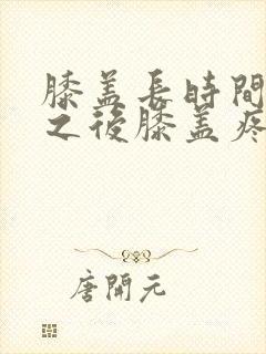 膝盖长时间弯曲之后膝盖疼