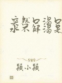 突然口渴口干喝水不解渴是怎么回事