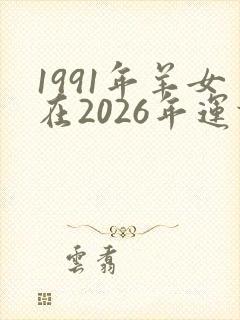 1991年羊女在2026年运势怎么样