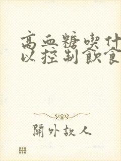 高血糖吃什么可以控制饮食