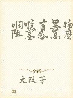 咽喉有异物感或阻塞感怎么回事吃那种药封面