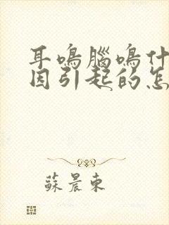 耳鸣脑鸣什么原因引起的怎样治疗好