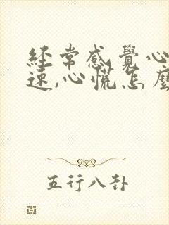 经常感觉心跳加速,心慌怎么回事