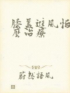 膝盖进风怕冷怎么治疗