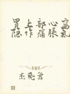 胃上部心窝处隐隐作痛胀气窝火