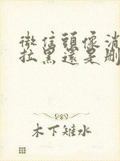 微信头像消失是拉黑还是删除