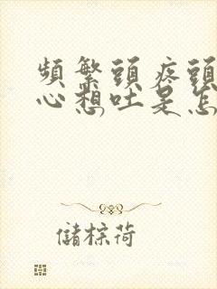 频繁头疼头晕恶心想吐是怎么回事