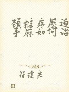 颈椎疼压迫神经手麻如何治疗