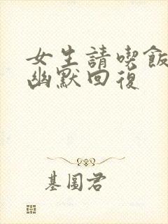 女生请吃饭怎么幽默回复