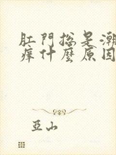 肛门总是潮湿骚痒什么原因