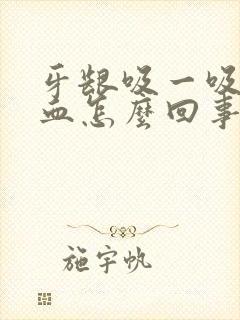 牙龈吸一吸就出血怎么回事