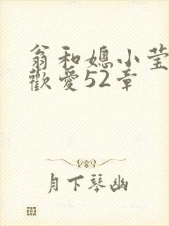 翁和媳小莹浴室欢爱52章