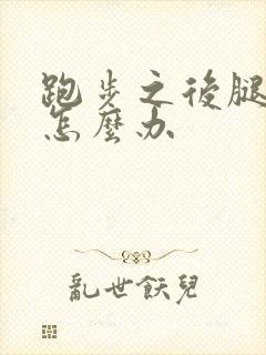 跑步之后腿酸痛怎么办