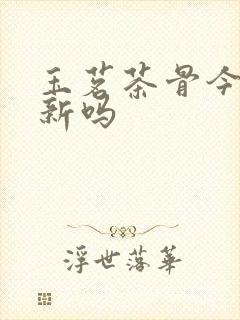 玉茗茶骨今晚更新吗