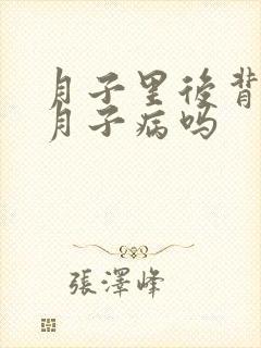 月子里后背疼是月子病吗