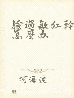 脸过敏红干脱皮怎么办