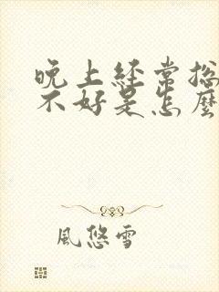 晚上经常总是睡不好是怎么回事