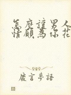 怎么让男人心甘情愿为你花钱