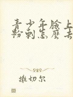 青少年脸上闭口粉刺怎么去除