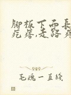 脚板下面长个硬疙瘩,走路疼