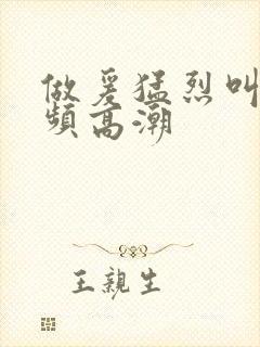 做爰猛烈叫床视频高潮