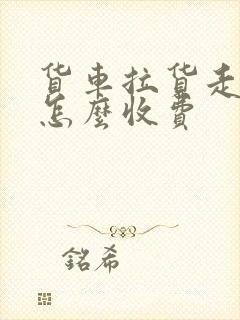 货车拉货走高速怎么收费