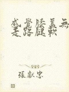 感觉膝盖无力 走路腿软