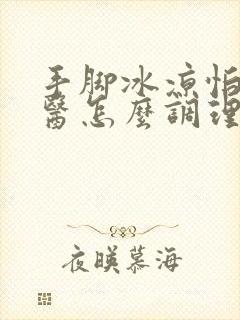 手脚冰凉怕冷中医怎么调理