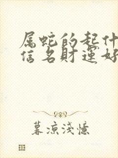 属蛇的起什么微信名财运好