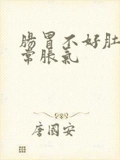 肠胃不好肚子经常胀气