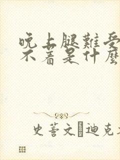 晚上腿难受的睡不着是什么问题