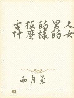 古板的男人喜欢什么样的女人