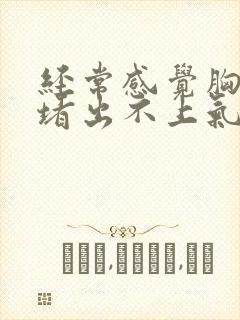 经常感觉胸口闷堵出不上气