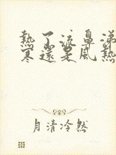 热了流鼻涕是风寒还是风热感冒