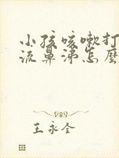 小孩咳嗽打喷嚏流鼻涕怎么办