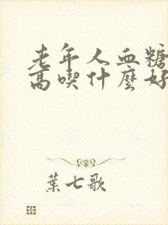 老年人血糖血脂高吃什么好