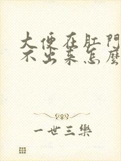 大便在肛门口拉不出来怎么办最快方法