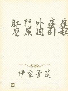 肛门外瘙痒是什么原因引起的,怎么治疗