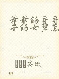 爷爷的哥哥的儿子的女儿怎么称呼