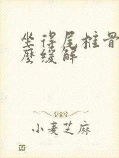 坐得尾椎骨疼怎么缓解