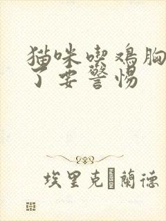 猫咪吃鸡胸肉吐了要警惕
