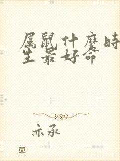 属鼠什么时候出生最好命