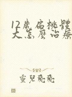 12岁扁桃体肥大怎么治疗好